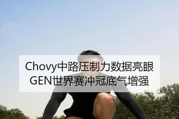 Chovy中路压制力数据亮眼 GEN世界赛冲冠底气增强