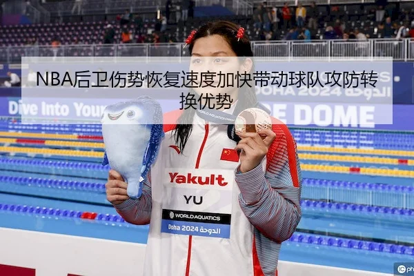 NBA后卫伤势恢复速度加快带动球队攻防转换优势