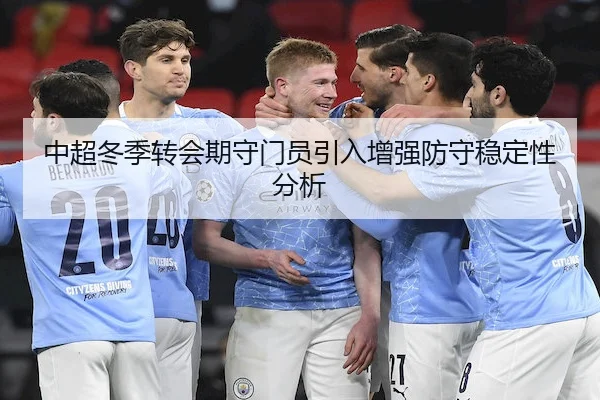 中超冬季转会期守门员引入增强防守稳定性分析